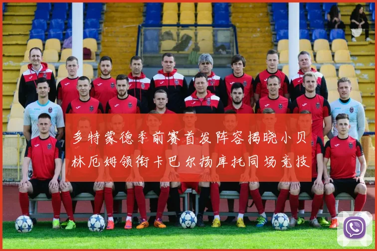 多特蒙德季前赛首发阵容揭晓小贝林厄姆领衔卡巴尔扬库托同场竞技