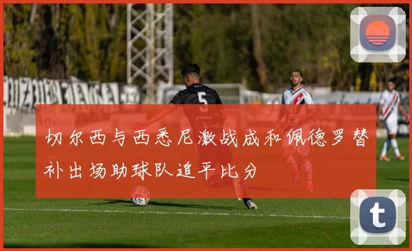 切尔西与西悉尼激战成和佩德罗替补出场助球队追平比分