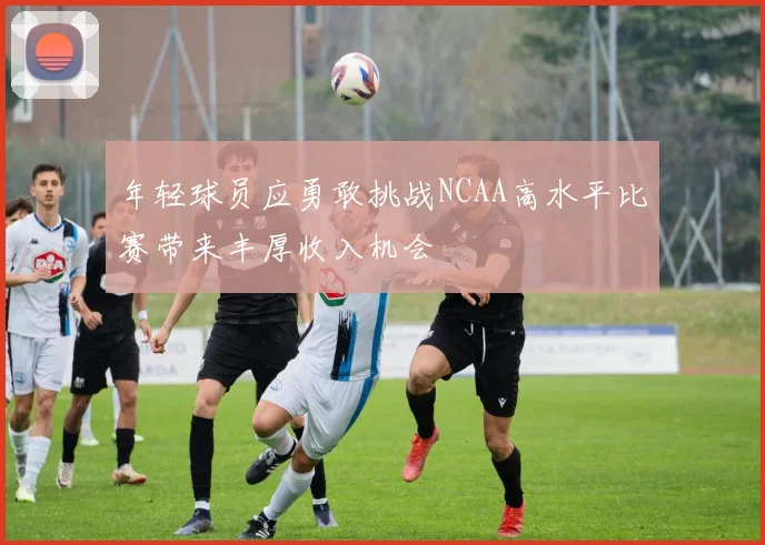 年轻球员应勇敢挑战NCAA高水平比赛带来丰厚收入机会