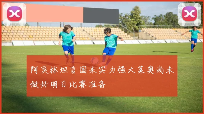 阿莫林坦言国米实力强大莱奥尚未做好明日比赛准备