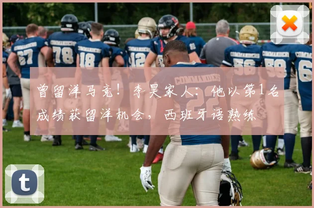 曾留洋马竞！李昊家人：他以第1名成绩获留洋机会，西班牙语熟练