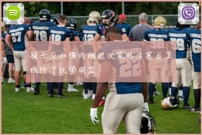 骑士应加强内线进攻策略活塞后卫线防守优势明显