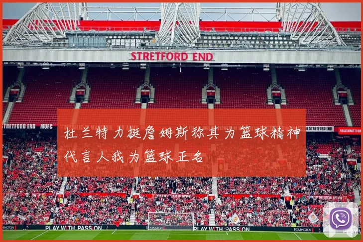 杜兰特力挺詹姆斯称其为篮球精神代言人我为篮球正名