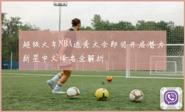 超级大年NBA选秀大会即将开启潜力新星中文译名全解析