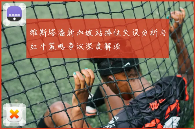 维斯塔潘新加坡站排位失误分析与红牛策略争议深度解读