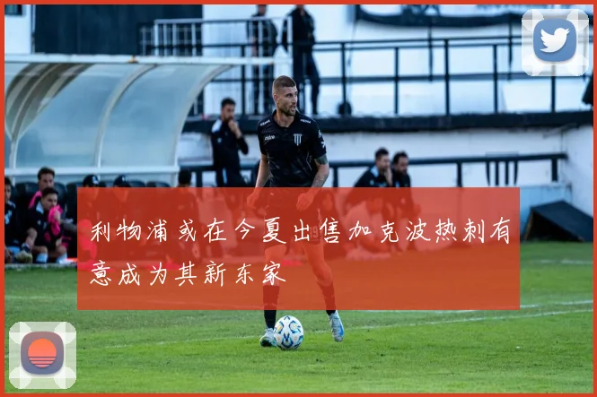 利物浦或在今夏出售加克波热刺有意成为其新东家