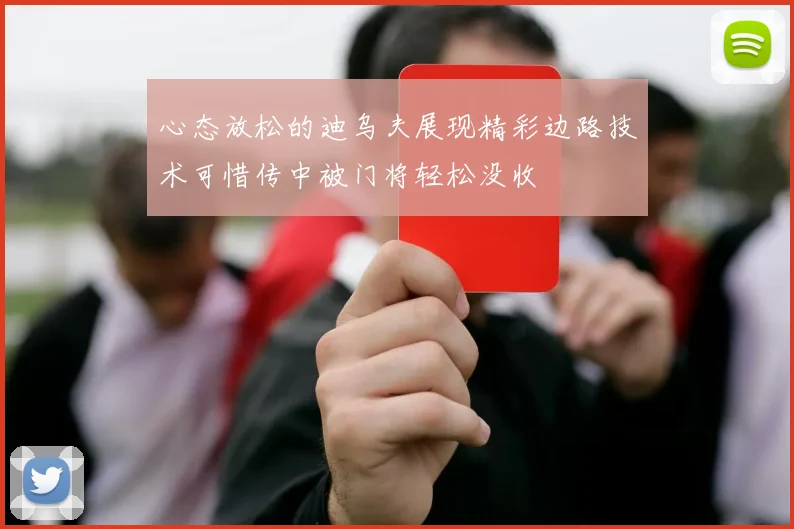 心态放松的迪乌夫展现精彩边路技术可惜传中被门将轻松没收