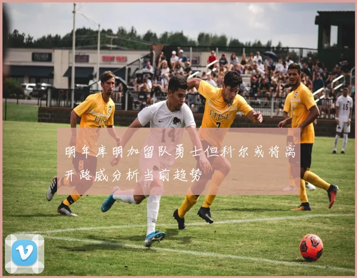 明年库明加留队勇士但科尔或将离开路威分析当前趋势