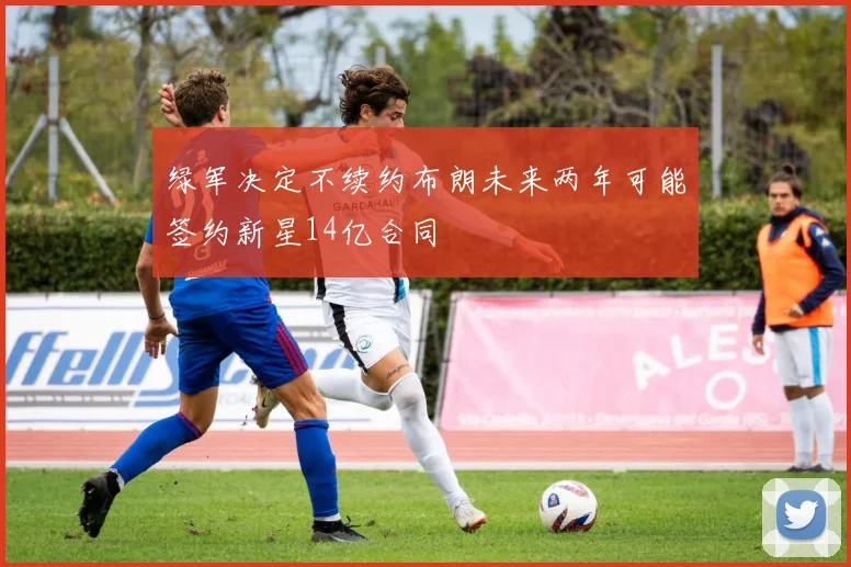 绿军决定不续约布朗未来两年可能签约新星14亿合同