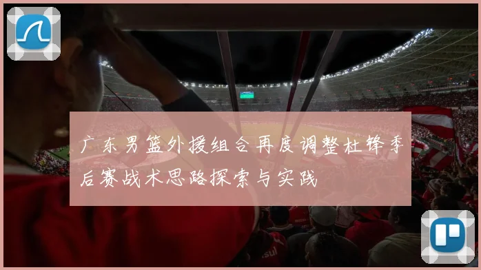 广东男篮外援组合再度调整杜锋季后赛战术思路探索与实践