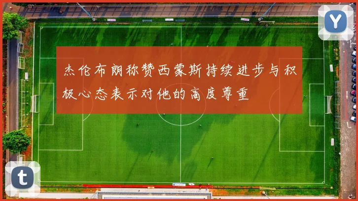 杰伦布朗称赞西蒙斯持续进步与积极心态表示对他的高度尊重