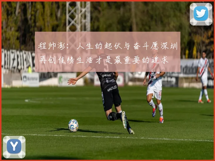 程帅澎：人生的起伏与奋斗愿深圳再创佳绩生活才是最重要的追求